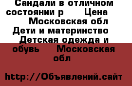 Сандали в отличном состоянии р.25 › Цена ­ 400 - Московская обл. Дети и материнство » Детская одежда и обувь   . Московская обл.